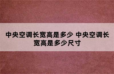 中央空调长宽高是多少 中央空调长宽高是多少尺寸